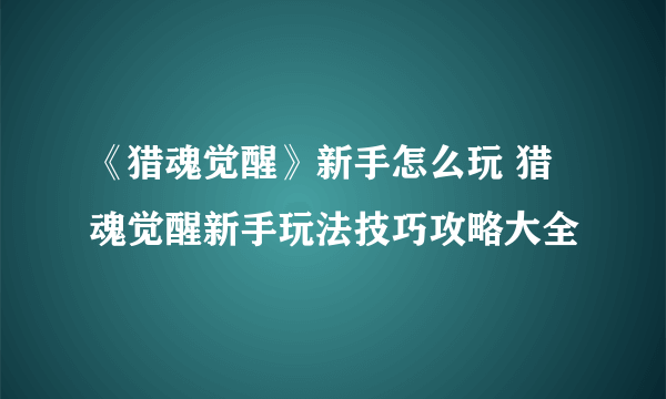 《猎魂觉醒》新手怎么玩 猎魂觉醒新手玩法技巧攻略大全