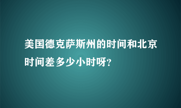 美国德克萨斯州的时间和北京时间差多少小时呀？