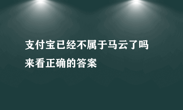 支付宝已经不属于马云了吗 来看正确的答案