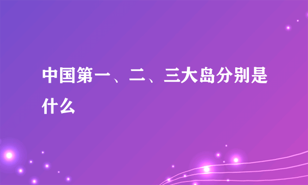 中国第一、二、三大岛分别是什么