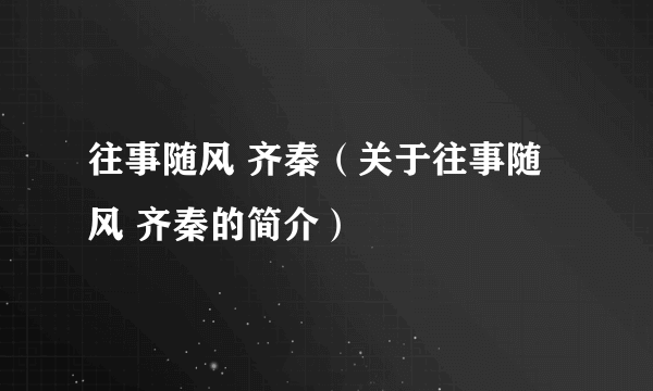 往事随风 齐秦（关于往事随风 齐秦的简介）