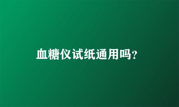 血糖仪试纸通用吗？