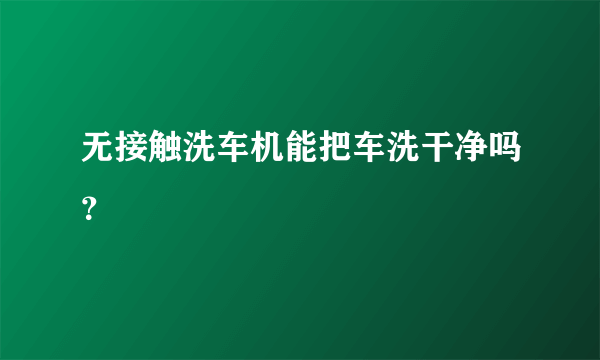 无接触洗车机能把车洗干净吗？