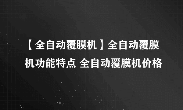 【全自动覆膜机】全自动覆膜机功能特点 全自动覆膜机价格