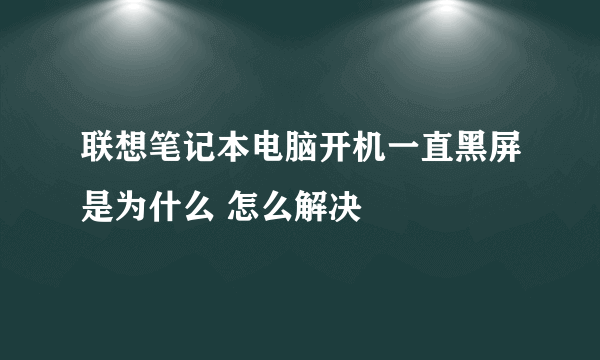 联想笔记本电脑开机一直黑屏是为什么 怎么解决