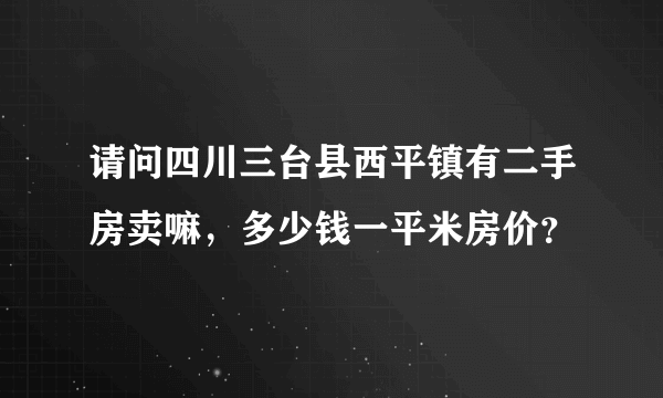 请问四川三台县西平镇有二手房卖嘛，多少钱一平米房价？