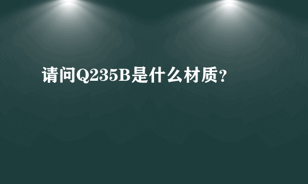 请问Q235B是什么材质？