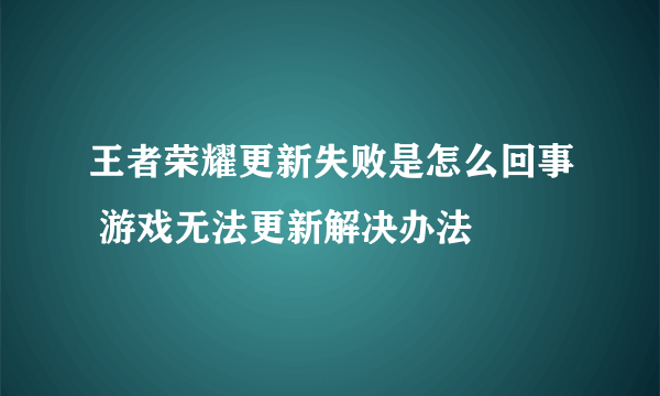 王者荣耀更新失败是怎么回事 游戏无法更新解决办法