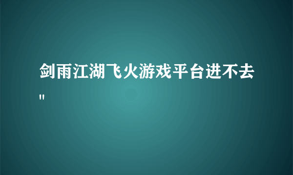 剑雨江湖飞火游戏平台进不去