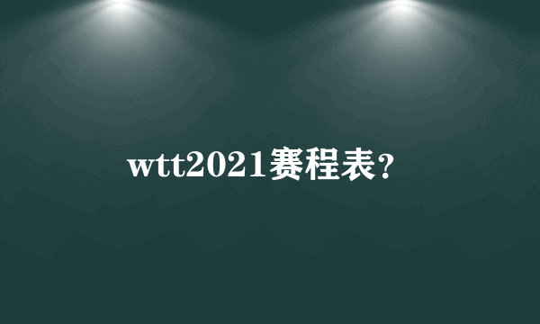 wtt2021赛程表？