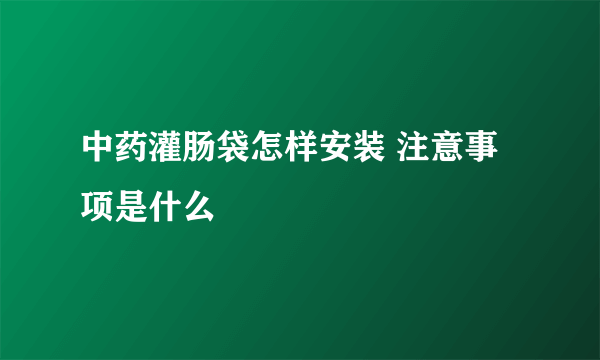 中药灌肠袋怎样安装 注意事项是什么