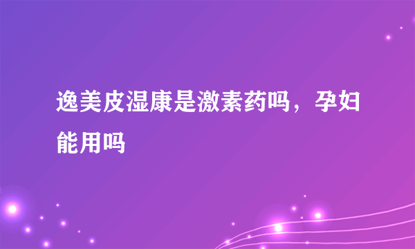 逸美皮湿康是激素药吗，孕妇能用吗