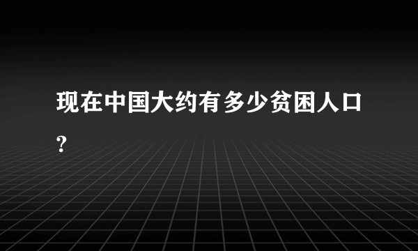 现在中国大约有多少贫困人口?