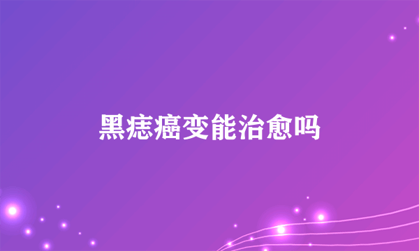 黑痣癌变能治愈吗