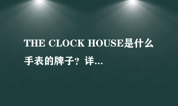 THE CLOCK HOUSE是什么手表的牌子？详细解答，谢谢