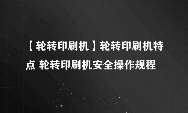 【轮转印刷机】轮转印刷机特点 轮转印刷机安全操作规程