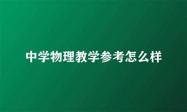 中学物理教学参考怎么样