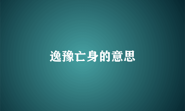 逸豫亡身的意思