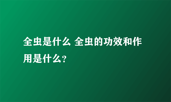 全虫是什么 全虫的功效和作用是什么？