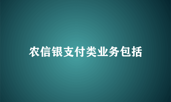 农信银支付类业务包括