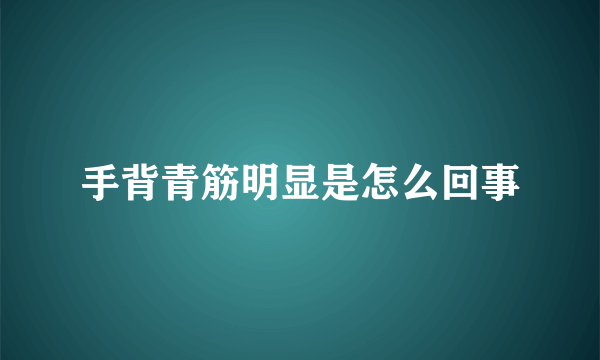 手背青筋明显是怎么回事