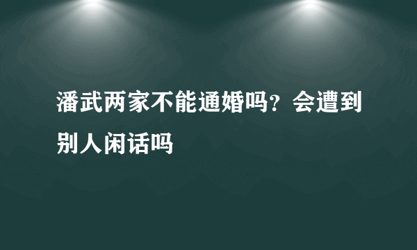 潘武两家不能通婚吗？会遭到别人闲话吗