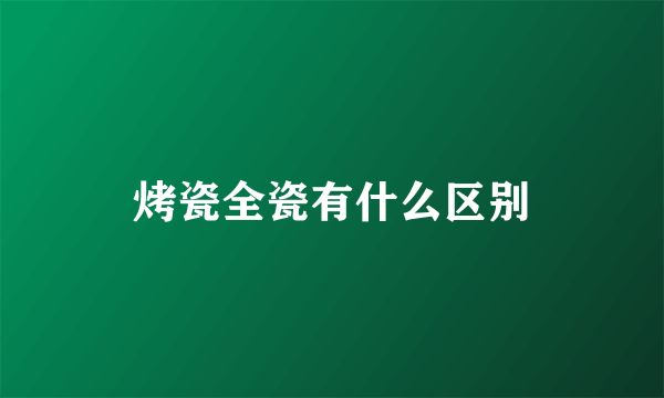 烤瓷全瓷有什么区别