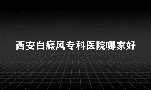 西安白癜风专科医院哪家好