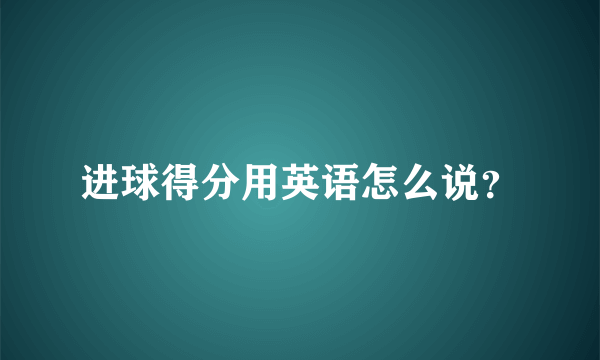 进球得分用英语怎么说？