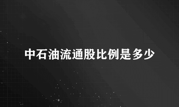 中石油流通股比例是多少