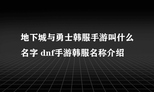 地下城与勇士韩服手游叫什么名字 dnf手游韩服名称介绍