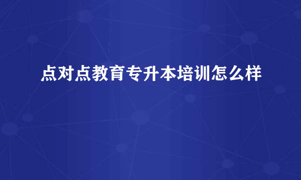 点对点教育专升本培训怎么样