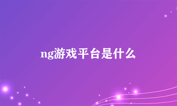 ng游戏平台是什么