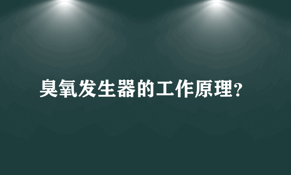 臭氧发生器的工作原理？