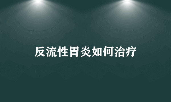 反流性胃炎如何治疗