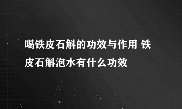 喝铁皮石斛的功效与作用 铁皮石斛泡水有什么功效