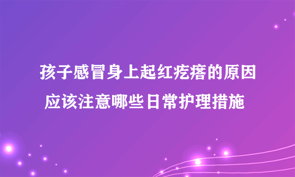 孩子感冒身上起红疙瘩的原因 应该注意哪些日常护理措施