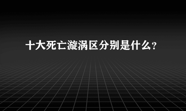 十大死亡漩涡区分别是什么？