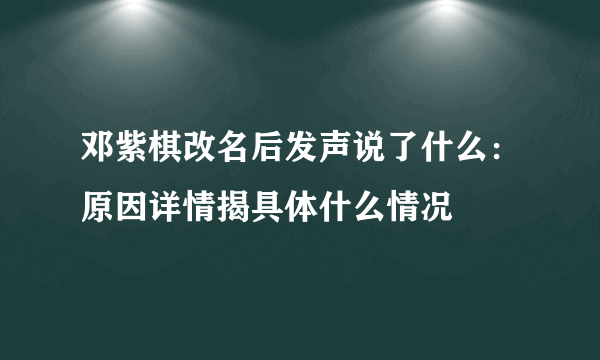 邓紫棋改名后发声说了什么：原因详情揭具体什么情况