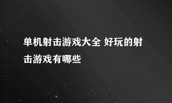 单机射击游戏大全 好玩的射击游戏有哪些