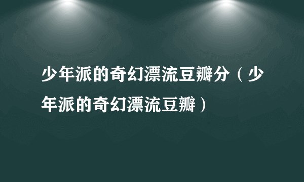 少年派的奇幻漂流豆瓣分（少年派的奇幻漂流豆瓣）