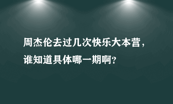 周杰伦去过几次快乐大本营，谁知道具体哪一期啊？