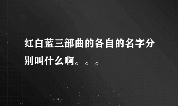 红白蓝三部曲的各自的名字分别叫什么啊。。。