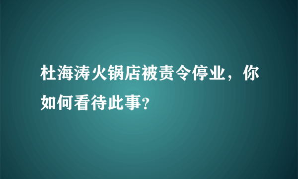 杜海涛火锅店被责令停业，你如何看待此事？