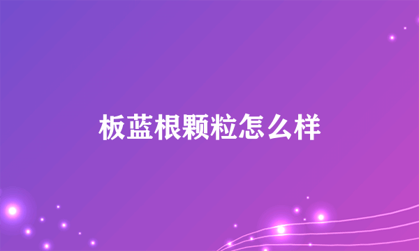 板蓝根颗粒怎么样