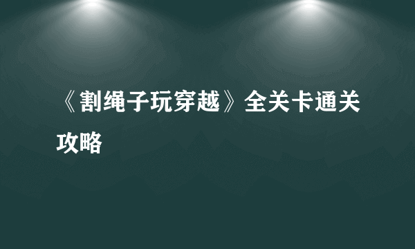 《割绳子玩穿越》全关卡通关攻略