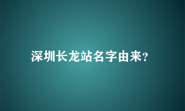 深圳长龙站名字由来？