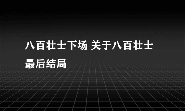 八百壮士下场 关于八百壮士最后结局