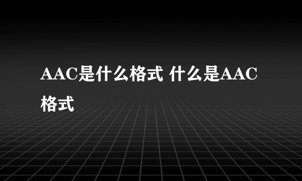 AAC是什么格式 什么是AAC格式