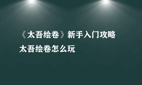 《太吾绘卷》新手入门攻略 太吾绘卷怎么玩